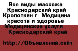 Все виды массажа - Краснодарский край, Кропоткин г. Медицина, красота и здоровье » Медицинские услуги   . Краснодарский край